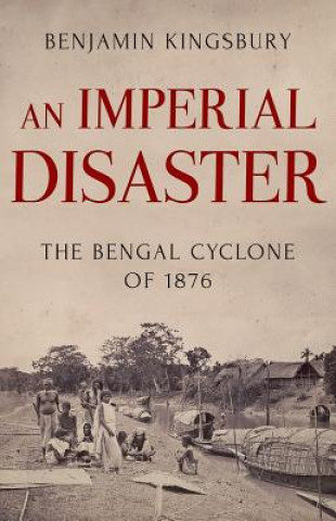 Carte An Imperial Disaster: The Bengal Cyclone of 1876 Benjamin Kingsbury