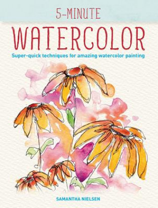 Carte 5-Minute Watercolor: Super-Quick Techniques for Amazing Watercolor Painting Samantha Nielsen