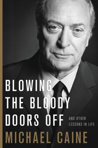 Könyv Blowing the Bloody Doors Off: And Other Lessons in Life Michael Caine