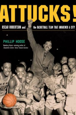 Carte Attucks!: Oscar Robertson and the Basketball Team That Awakened a City Phillip Hoose