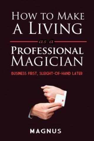 Carte How to Make a Living as a Professional Magician: Business First, Sleight-of-Hand Later Matt Patterson