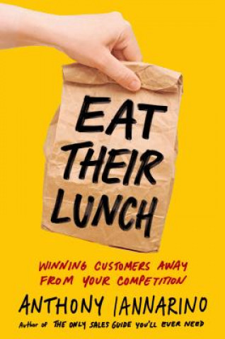 Kniha Eat Their Lunch: Winning Customers Away from Your Competition Anthony Iannarino