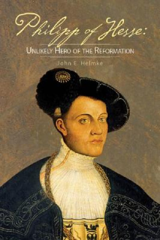 Книга Philipp of Hesse: Unlikely Hero of the Reformation John E Helmke