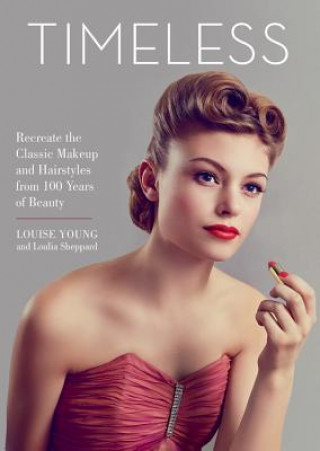 Book Timeless: Recreate the Classic Makeup and Hairstyles from 100 Years of Beauty Louise Young