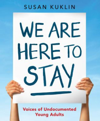 Kniha We Are Here to Stay: Voices of Undocumented Young Adults Susan Kuklin