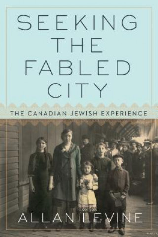 Kniha Seeking The Fabled City: The Canadian Jewish Experience Allan Levine