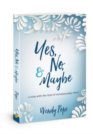 Книга Yes, No, and Maybe: Living with the God of Immeasurably More Wendy Pope