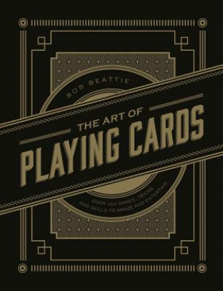 Kniha The Art of Playing Cards: Over 100 Games, Tricks, and Skills to Amaze and Entertain Rob Beattie