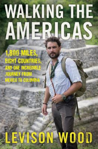 Könyv Walking the Americas: 1,800 Miles, Eight Countries, and One Incredible Journey from Mexico to Colombia Levison Wood