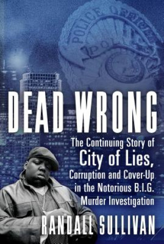 Könyv Dead Wrong: The Continuing Story of City of Lies, Corruption and Cover-Up in the Notorious Big Murder Investigation Randall Sullivan