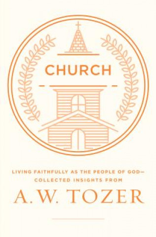 Buch Church: Living Faithfully as the People of God-Collected Insights from A. W. Tozer A W Tozer