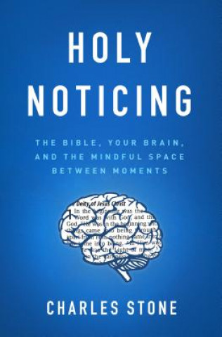 Kniha Holy Noticing: The Bible, Your Brain, and the Mindful Space Between Moments Charles Stone