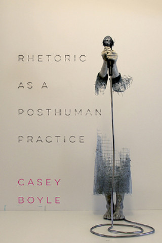 Book Rhetoric as a Posthuman Practice Casey Boyle