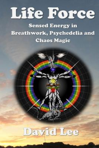 Kniha Life Force: Sensed Energy in Breathwork, Psychedelia and Chaos Magic David Lee