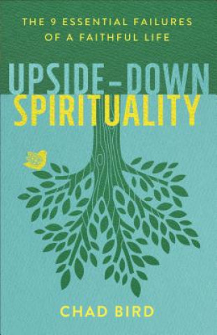 Kniha Upside-Down Spirituality - The 9 Essential Failures of a Faithful Life Chad Bird