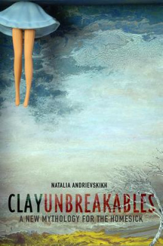 Carte Clay Unbreakables: A New Mythology for the Homesick Natalia Andrievskikh