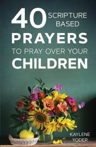 Könyv 40 Scripture-Based Prayers to Pray Over Your Children Kaylene Yoder