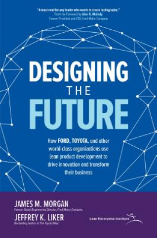 Kniha Designing the Future: How Ford, Toyota, and other World-Class Organizations Use Lean Product Development to Drive Innovation and Transform Their Busin James M. Morgan
