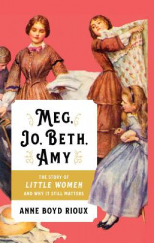 Kniha Meg, Jo, Beth, Amy: The Story of Little Women and Why It Still Matters Anne Boyd Rioux