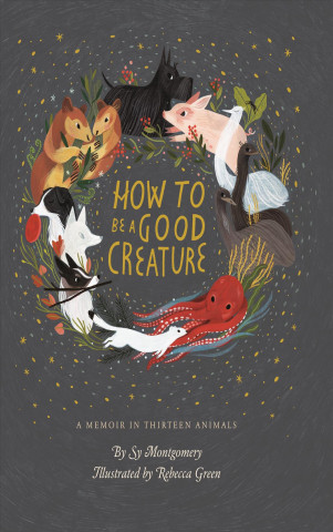 Kniha How to Be a Good Creature: A Memoir in Thirteen Animals Sy Montgomery