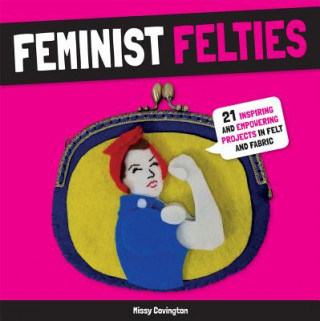 Kniha Feminist Felties: 21 Inspiring and Empowering Projects in Felt and Fabric Missy Covington