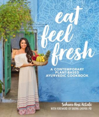 Книга Eat Feel Fresh: A Contemporary, Plant-Based Ayurvedic Cookbook Sahara Rose Ketabi