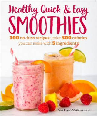 Kniha Healthy Quick & Easy Smoothies: 100 No-Fuss Recipes Under 300 Calories You Can Make with 5 Ingredients Dana Angelo White