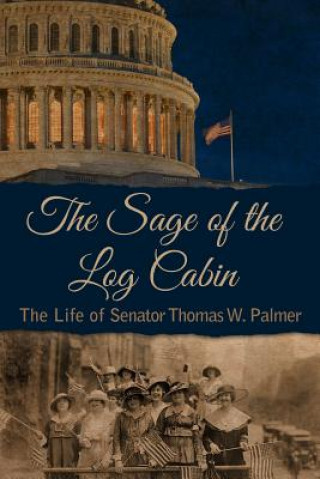 Kniha The Sage of the Log Cabin: The Life of Senator Thomas W. Palmer Gregory C Piazza