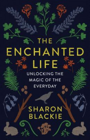 Könyv The Enchanted Life: Unlocking the Magic of the Everyday Sharon Blackie