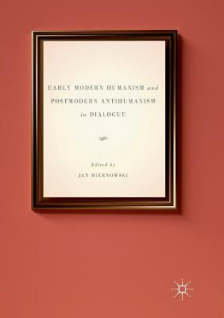 Книга Early Modern Humanism and Postmodern Antihumanism in Dialogue Jan Miernowski