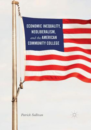 Książka Economic Inequality, Neoliberalism, and the American Community College Patrick Sullivan