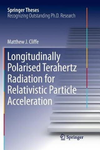 Könyv Longitudinally Polarised Terahertz Radiation for Relativistic Particle Acceleration Matthew. J Cliffe