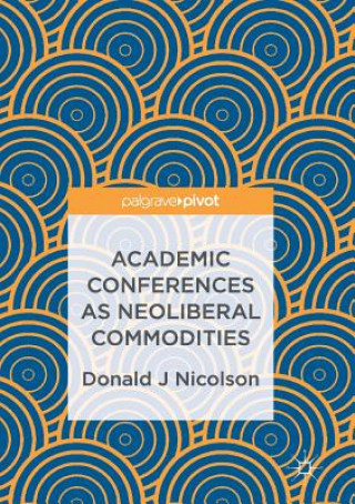 Könyv Academic Conferences as Neoliberal Commodities Donald J Nicolson