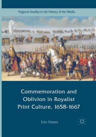 Kniha Commemoration and Oblivion in Royalist Print Culture, 1658-1667 Erin Peters