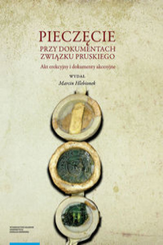 Livre Pieczęcie przy dokumentach Związku Pruskiego. Akt erekcyjny i dokumenty akcesyjne Hlebionek Marcin