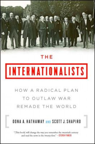 Carte The Internationalists: How a Radical Plan to Outlaw War Remade the World Oona A Hathaway