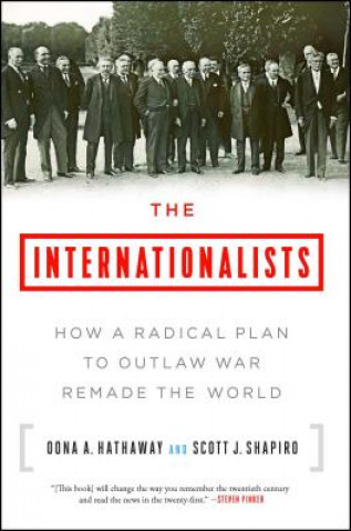 Kniha The Internationalists: How a Radical Plan to Outlaw War Remade the World Oona A Hathaway