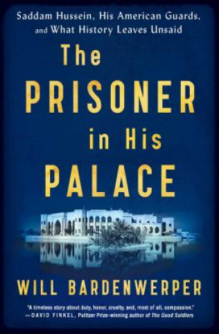 Kniha The Prisoner in His Palace: Saddam Hussein, His American Guards, and What History Leaves Unsaid Will Bardenwerper