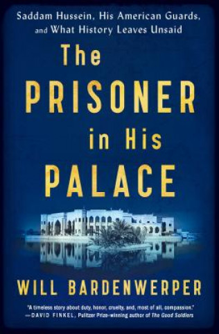 Książka The Prisoner in His Palace: Saddam Hussein, His American Guards, and What History Leaves Unsaid Will Bardenwerper