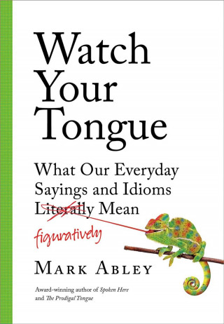 Knjiga Watch Your Tongue: What Our Everyday Sayings and Idioms Figuratively Mean Mark Abley