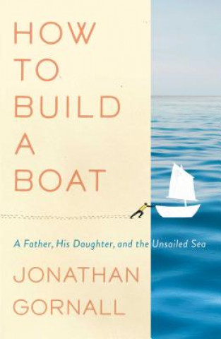 Livre How to Build a Boat: A Father, His Daughter, and the Unsailed Sea Jonathan Gornall