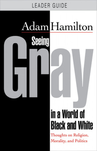 Kniha Seeing Gray in a World of Black and White - Leader Guide Adam Hamilton