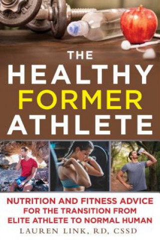 Knjiga The Healthy Former Athlete: Nutrition and Fitness Advice for the Transition from Elite Athlete to Normal Human Lauren Link