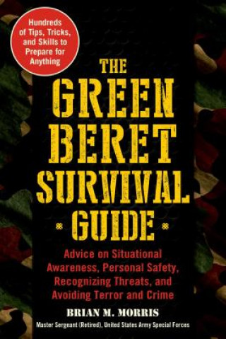 Книга The Green Beret Survival Guide: Advice on Situational Awareness, Personal Safety, Recognizing Threats, and Avoiding Terror and Crime Brian M Morris
