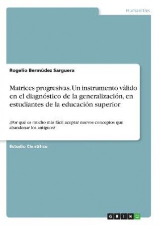 Könyv Matrices progresivas. Un instrumento válido en el diagnóstico de la generalización, en estudiantes de la educación superior Rogelio Bermúdez Sarguera