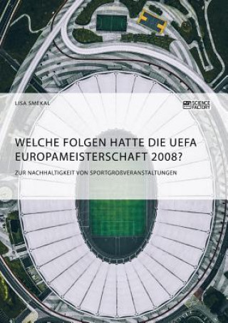 Kniha Welche Folgen hatte die UEFA Europameisterschaft 2008? Zur Nachhaltigkeit von Sportgrossveranstaltungen Lisa Smekal