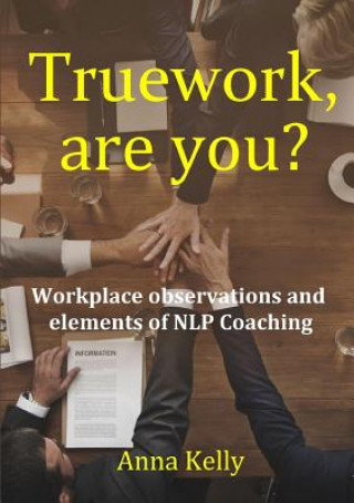 Carte Truework, are you? Workplace observations and elements of NLP Coaching Anna Kelly