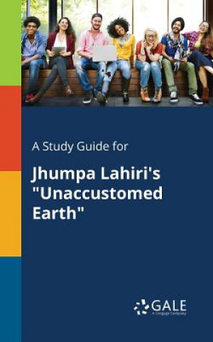 Carte Study Guide for Jhumpa Lahiri's Unaccustomed Earth Cengage Learning Gale