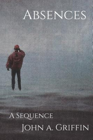 Knjiga Absences: A Sequence John A Griffin