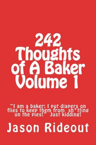 Kniha 242 Thoughts of A Baker Volume 1: "I am a baker; I put diapers on flies to keep them from sh*tting on the pies!" Just kidding! Jason Rideout